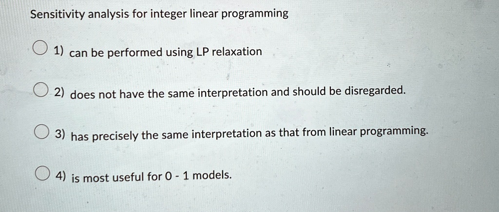 sensitivity analysis for integer linear programming 1 can be performed using lp relaxation 2 does not have the same interpretation and should be disregarded 3 has precisely the same interpre 13946