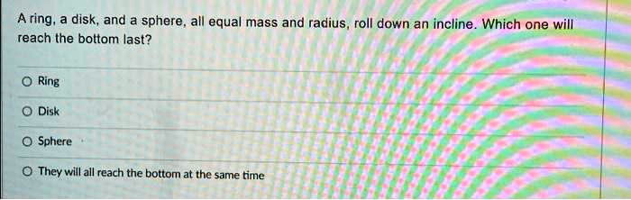a ring a disk and a sphere all equal mass and radius roll down an ...