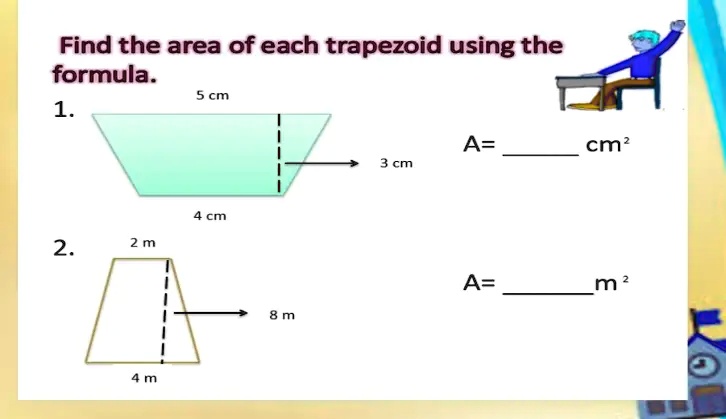 Find the area of each trapezoid using the formula.
1.
5 cm
3 cm
4 cm
A=  cm²
2.
2 m
8 m
4 m
A=  m²
