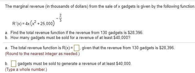 Solved The Marginal Revenue In Thousands Of Dollars From The Sale Of X Gadgets Is Given By The Following Function R X 4x X7 25 000 Find The Tota Revenue Function If The Revenue