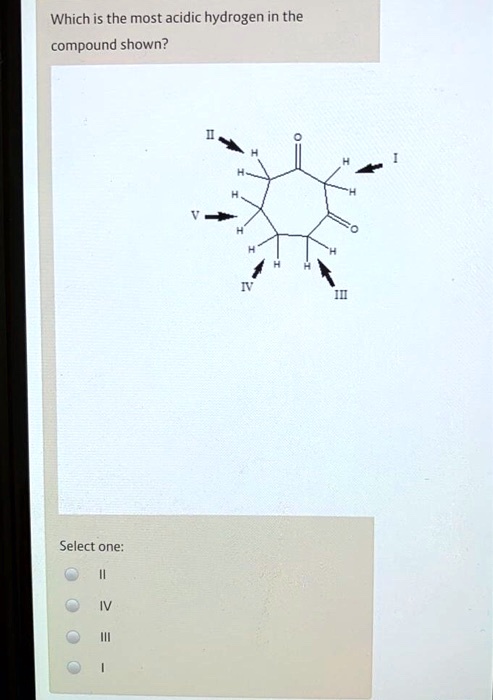 Which is the most acidic hydrogen in the compound shown?

II
I
V
IV
III

Select one:
II
IV
III
I
