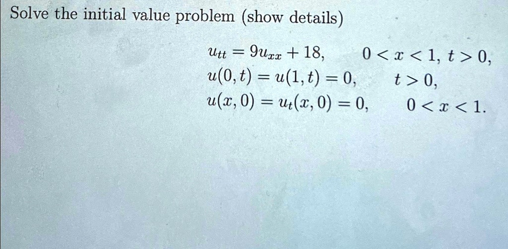 Solve the initial value problem (show details)
utt = 9uxx + 18,
u(0, t) = u(1, t) = 0,
u(x, 0) = ut(x, 0) = 0,
0 < x < 1, t > 0,
t > 0,
0 < x < 1.