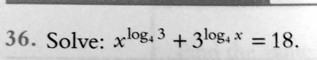 36. Solve: x^log4 3 + 3^log4 x = 18.