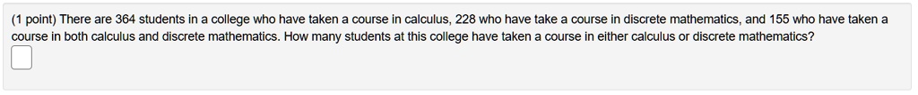 point there are 364 students in college who have taken course in calculus 228 who have take course in discrete mathematics and 55 who have taken course in both calculus and discrete mathemat 13535
