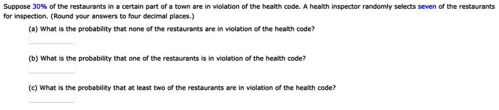 suppose 30 of the restaurants in certain part of town are in violation of the health code for inspection round your answers t0 four decimal places health inspector randomly selects seven of  42326