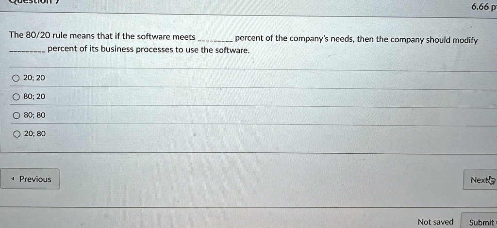 the 8020 rule means that if the software meets  percent of the companys needs then the company should modify  percent of its business processes to use the software 20 20 80 2 66036