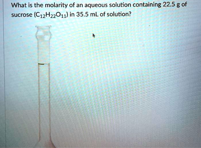 What is the molarity of an aqueous solution containing 22.5 g of sucrose (C12H22O11) in 35.5 mL of solution?
