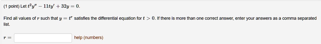 Let t^2y” - 11ty' + 32y = 0.
Find all values of r such that y = t^r satisfies the differential equation for t > 0. If there is more than one correct answer, enter your answers as a comma separated list.
r =