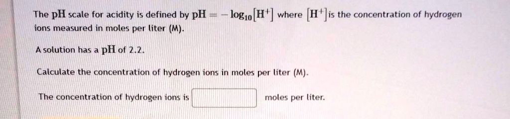 The pH scale for acidity is defined by pH = -log10 [H+] where [H+] is ...