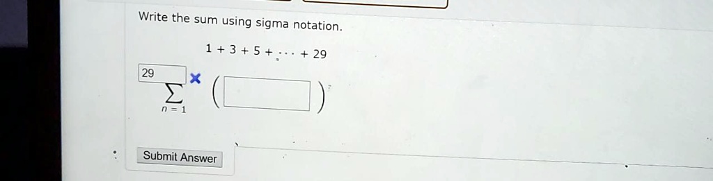 Write the sum using sigma notation. 1 + 3 + 5 + ... + 29 29 n=1 () Submit Answer