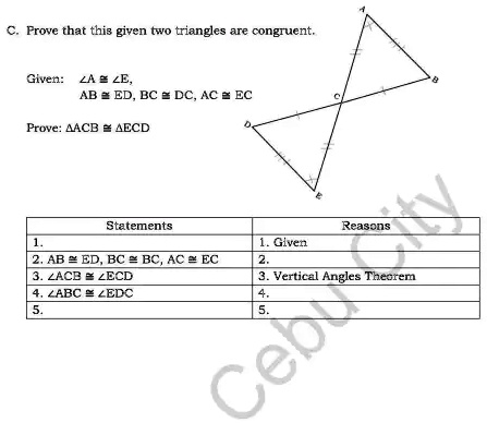 C. Prove that this given two triangles are congruent.

Given: ?A ? ?E,
AB ? ED, BC ? DC, AC ? EC

Prove: ?ACB ? ?ECD

Statements
1.
2. AB ? ED, BC ? DC, AC ? EC
3. ?ACB ? ?ECD
4. ?ABC ? ?EDC
5.

Reasons
1. Given
2.
3. Vertical Angles Theorem
4.
5.