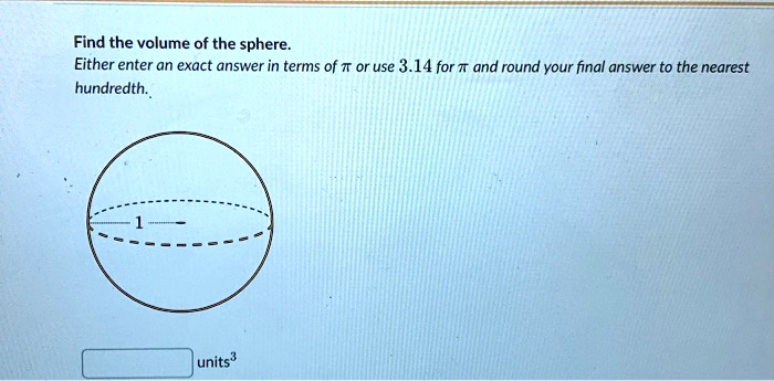 Find the volume of the sphere. Either enter an exact answer in terms of ? or use 3.14 for ? and round your final answer to the nearest hundredth. 1 units³