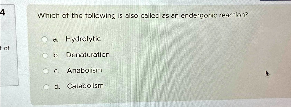 Which of the following is also called as an endergonic reaction?
a. Hydrolytic
b. Denaturation
c. Anabolism
d. Catabolism