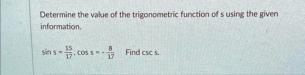 Determine the value of the trigonometric function of s using the given information.

sin s = (15)/(17), cos s = -(8)/(17) Find csc s.