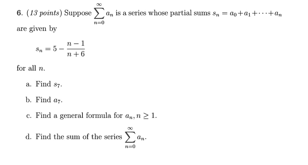 Solved 6 13 Points Suppose An Is A Series Whose Partial Sums Sn O A1 An N 0 Are Given By N 1 Sn 5 N 6 For All N Find S7