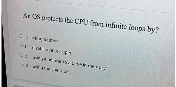 SOLVED: An OS protects the CPU from infinite loops by? a. using a timer ...