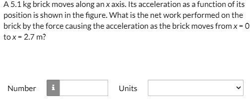 SOLVED: A 5.1 kg brick moves along an axis. Its acceleration as a ...