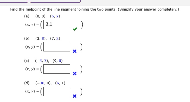 Find the midpoint of the line segment joining the two points. (Simplify your answer completely.)
(a) (0, 0), (6, 2)
(x, y) = (3, 1)
(b) (3, 8), (7, 2)
(x, y) = 
(c) (-5, 7), (9, 8)
(x, y) = 
(d) (-36, 0), (6, 1)
(x, y) = 