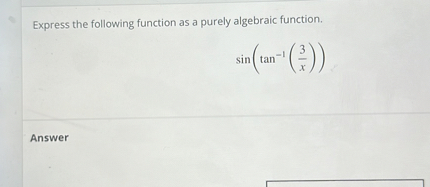 Express the following function as a purely algebraic function.
[
sin left(	an ^-1left(frac3xight)ight)
]

Answer