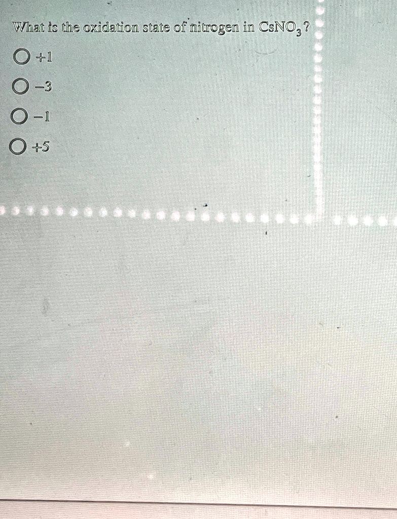 What is the oxidation state of nitrogen in CsNO3? 
+1
-3
-1
+5
