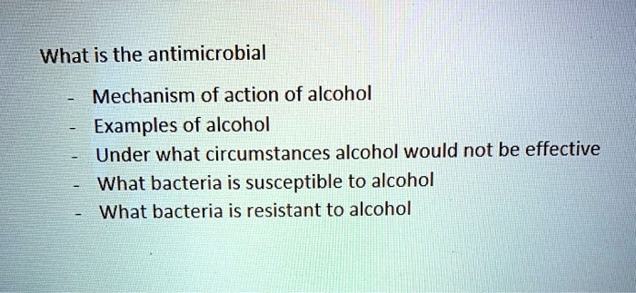 What is the antimicrobial
- Mechanism of action of alcohol
- Examples of alcohol
- Under what circumstances alcohol would not be effective
- What bacteria is susceptible to alcohol
- What bacteria is resistant to alcohol