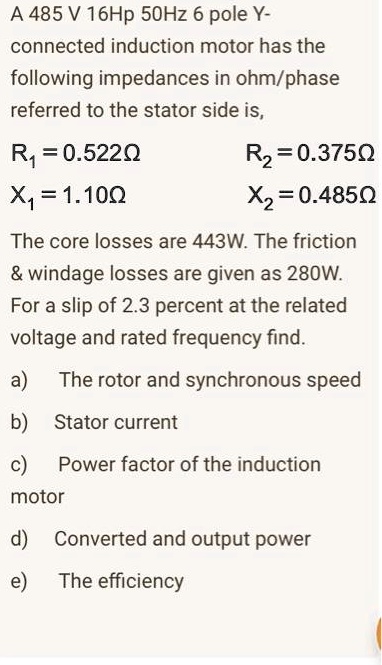A 485 V 16Hp 50Hz 6 pole Y-connected induction motor has the following ...