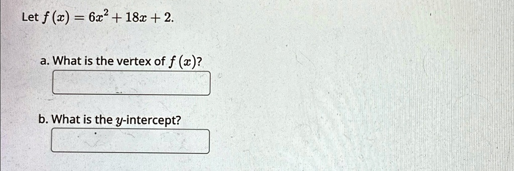 Let f(x) = 6x^2 + 18x + 2.
a. What is the vertex of f(x)?
b. What is the y-intercept?