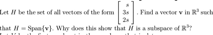 Let H be the set of all vectors of the form eginbmatrix s  3s  2s endbmatrix. Find a vector v in mathbbR^3 such that H = 	extSpanv. Why does this show that H is a subspace of mathbbR^3? 