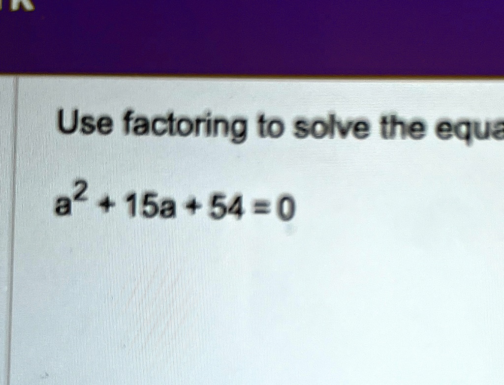 Use factoring to solve the equation
a^2 + 15a + 54 = 0