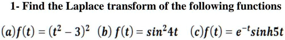 1- Find the Laplace transform of the following functions
(a)f(t) = (t^2 - 3)^2 (b) f(t) = sin^2 4t (c)f(t) = e^-t sinh 5t