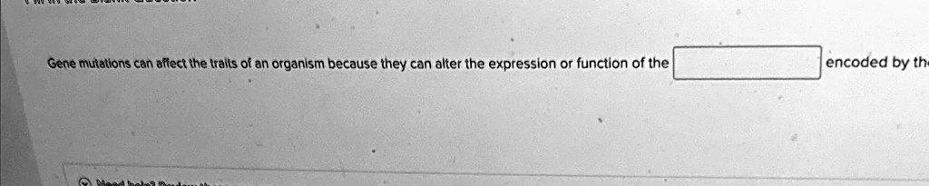 Gene mutations can affect the traits of an organism because they can alter the expression or function of the encoded by the