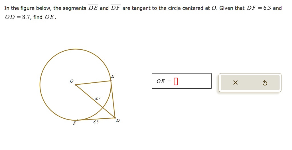 In the figure below, the segments DE and DF are tangent to the circle centered at O. Given that DF = 6.3 and OD = 8.7, find OE.