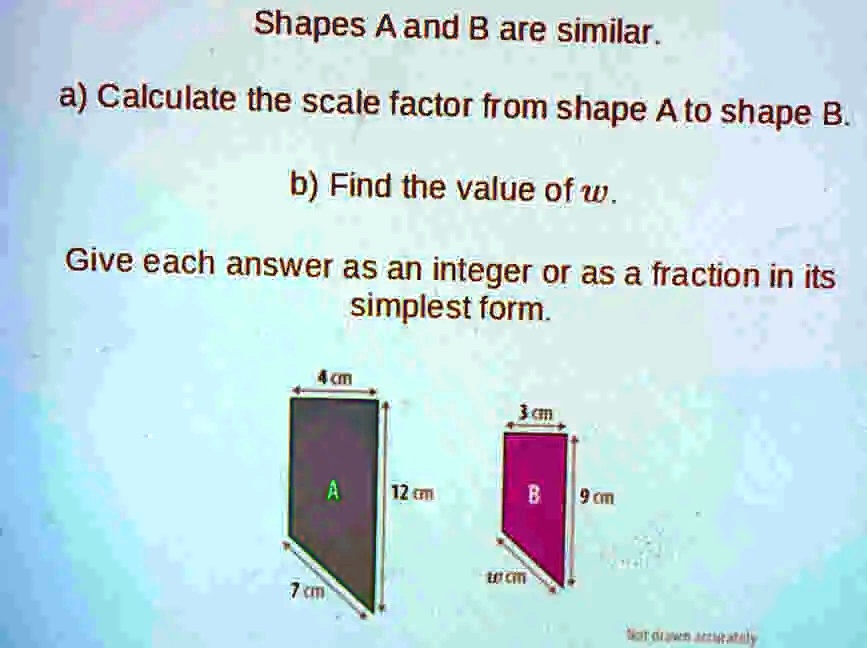 a) Calculate the scale factor from shape A to shape B. b) Find the value of  w. Give each answer as an 