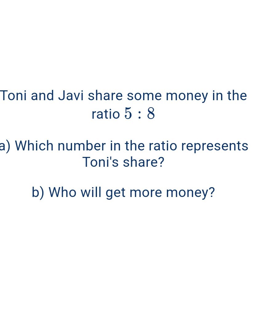 SOLVED: Toni and Javi share some money in the ratio 5: 8 a) Which ...