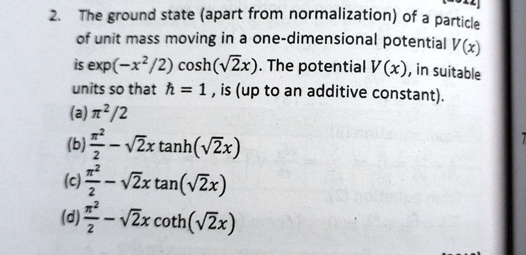 2 the ground state apart from normalization of a particle of unit mass moving in a one dimensional potential vx is exp x22coshsqrt2x the potential vx in suitable units so that hbar1 is up to 92677