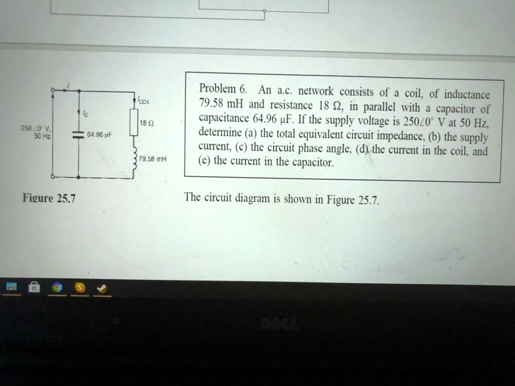 Problem 6. An a.c. network consists of a coil, of inductance 79.58 mH and resistance 18 ?, in parallel with a capacitor of capacitance 64.96 ?F. If the supply voltage is 250?0° V at 50 Hz, determine (a) the total equivalent circuit impedance, (b) the supply current, (c) the circuit phase angle, (d) the current in the coil, and (e) the current in the capacitor.

The circuit diagram is shown in Figure 25.7.