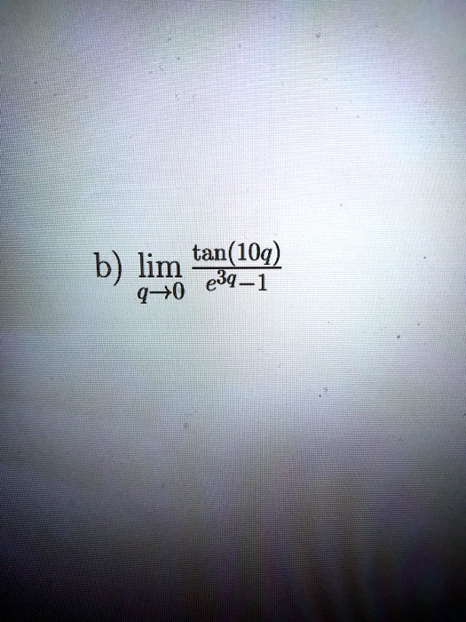b) limq → 0(tan(10q))/(e^3q-1)