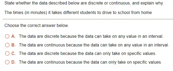 State whether the data described below are discrete or continuous, and ...