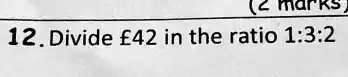 12. Divide 42 in the ratio 1:3:2
