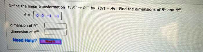 Define the linear transformation T: R^n -> R^m by T(v) = Av. Find the dimensions of R^n and R^m.
A = [ 0 0 -1 -1 ]
dimension of R^n
dimension of R^m