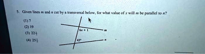 5. Given lines m and n cut by a transversal below, for what value of x will m be parallel to n?
(1) 7
(2) 19
(3) 22 2/3
(4) 25 5/6
6x + 1
m
43   deg;
n