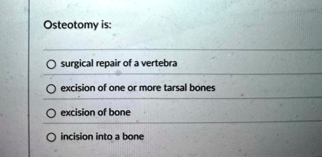 osteotomy is surgical repair of a vertebra excision of one or more tarsal bones excision of bone incision into a bone 59455