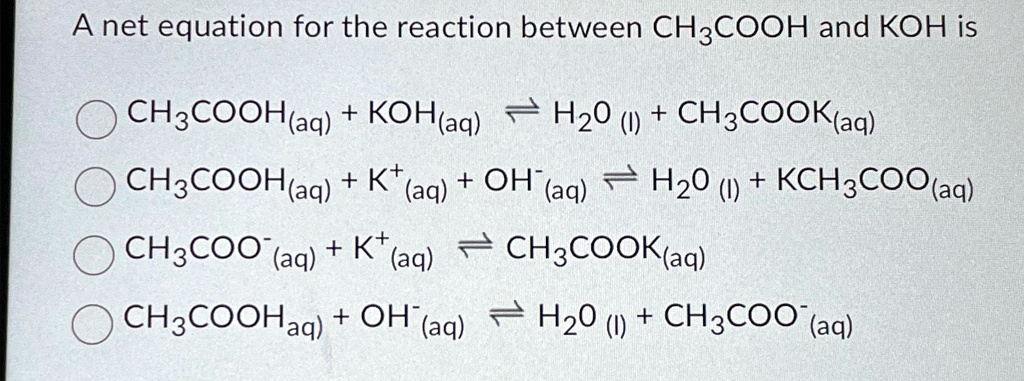 SOLVED: A net equation for the reaction between CH3COOH and KOH is ...