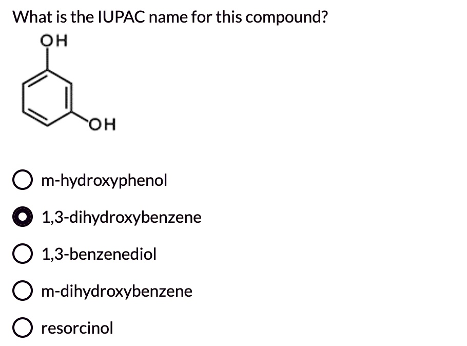 SOLVED What is the IUPAC name for this compound? OH OH mhydroxyphenol