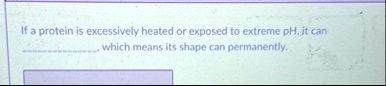 if a protein is excessively heated or exposed to extreme ph it can  which means its shape can permanently 54843