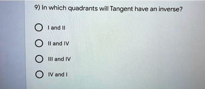 9) In which quadrants will Tangent have an inverse?
I and II
II and IV
III and IV
IV and I