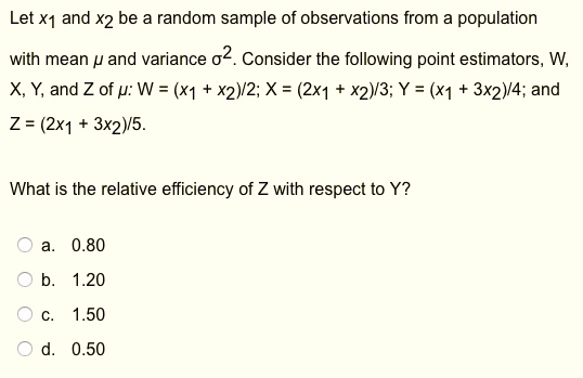 Solved Let X1 And X2 Be A Random Sample Of Observations From Population With Mean And Variance 02 Consider The Following Point Estimators W X Y And Z Of P W X1