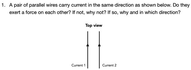 1. A pair of parallel wires carry current in the same direction as ...