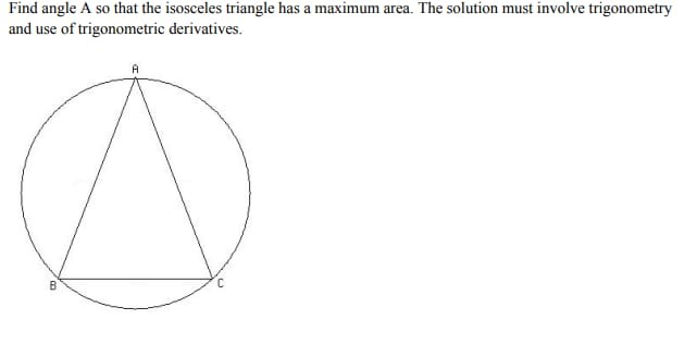 Find angle A so that the isosceles triangle has a maximum area. The solution must involve trigonometry and use of trigonometric derivatives.