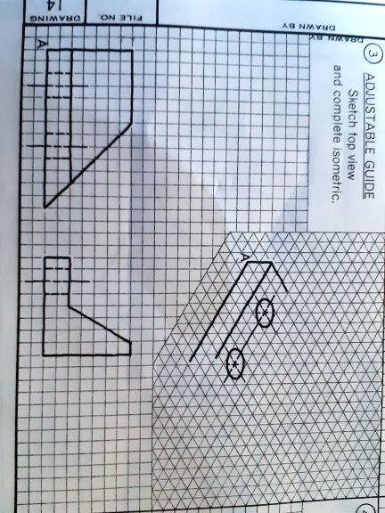 3 ADJUSTABLE GUIDE
Sketch top view
and complete isometric.
DRAWN BY
DRAWN BY
A
A
FILE NO
DRAWING
14